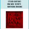 Steven Burton’s Dim Mak Secrets – Northern DragonsThese forbidden arts of Shaolin and Wu Dang mountain have been passed on to only an elite group of martial artists thoughout history.Steven Burton’s Dim Mak Secrets will teach you the Forbidden Arts of Shaolin. Taking you from the fundamental principles right through to advanced Dim Mak. The skills you will gain from the Dim Mak Secrets will take your martial arts to a new level. Learn how to develop Qi Power and apply it to Dim Mak.So here’s exactly what you’re going to get in this package…• The Complete Dim-Mak Secrets Combat Training Set: 5 DVD ‘Dim Mak’ secrets DVD set• The 2 DVD ‘Forbidden Dim Mak’ DVD set• The ancient and lost pressure point and Dim-Mak chart from Master Hohan Soken• Dim Mak Secrets A4 ring binder work book to take to training classes