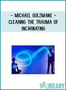 Michael Golzmane - Clearing The Trauma Of IncarnatingMichael Golzmane - Clearing The Trauma Of Incarnating