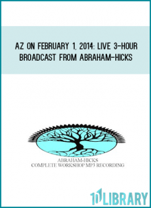 AZ on February 1, 2014 LIVE 3-Hour Broadcast from Abraham-Hicks & Phoenix at Midlibrary.com