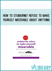 How To Stubbornly Refuse To Make Yourself Miserable About Anything - Yes Anything from Albert Ellis at Midlibrary.com