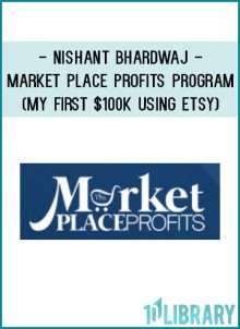 Nishant Bhardwaj - Market Place Profits Program (My First $100k using ETSY)