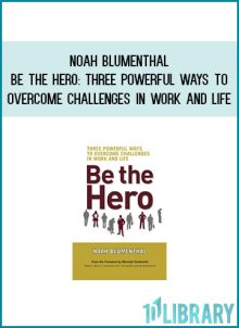 Noah Blumenthal - Be the Hero Three Powerful Ways to Overcome Challenges in Work and Life at Midlibrary.com