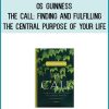 Os Guinness - The Call Finding and Fulfilling the Central Purpose of Your Life at Midlibrary.com