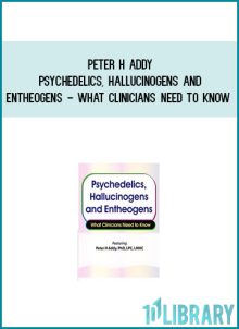 Psychedelics, Hallucinogens and Entheogens – What Clinicians Need to Know - Peter H Addy