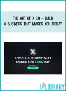 The Art of X 3.0 – Build a Business That Makes You 100Day (UPDATED August 2023)