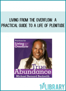 Living from the Overflow A Practical Guide to a Life of Plenitude from Michael Bernard Beckwith at Midlibrary.com