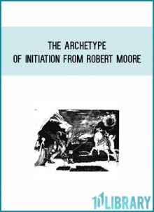 The Archetype of Initiation from Robert Moore at Midlibrary.com