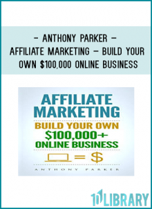 Anthony Parker – Affiliate Marketing – Build Your Own $100,000 Online Business
