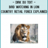 Bird Watching In Lion CountryIn Bird Watching in Lion Country – Retail Forex Trading Explained, Dirk du Toit (A.K.A. Dr Forex) sets out to explain exactly how the Forex Market functions and what you need to know and how you need to work in order to be one of the winners who are trading the Forex.