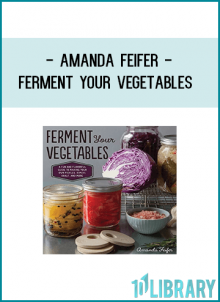 Amanda Feifer - Ferment Your Vegetables - A Fun and Flavorful Guide to Making Your Own Pickles - Kimchi - Kraut and More