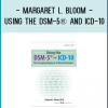 Margaret L. Bloom - Using the DSM-5® and ICD-10: The Changing Diagnosis of Mental Disorders