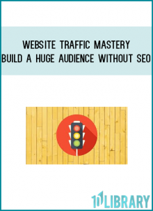 Website Traffic Mastery: Build A Huge Audience Without SEO