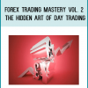 Forex Trading Mastery Vol. 2 The Hidden Art of Day Trading