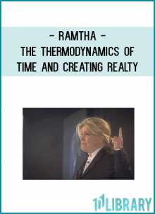 Ramtha - The Thermodynamics of Time and Creating Realty