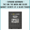 Raymond Merriman - The Sun. The Moon and Silver Market Secrets of a Silver Trader