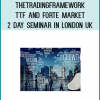 Thetradingframework - TTF and Forte Markets - 2 Day Seminar in London UK