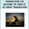 Transmutation Club - Mastering the Power of Sex Energy Transmutation