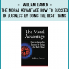 William Damon - The Moral Advantage How to Succeed in Business by Doing the Right Thing