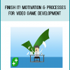 Finish It! Motivation & Processes For Video Game Development