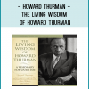 Howard Thurman - THE LIVING WISDOM OF HOWARD THURMAN