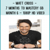 Matt Cross - 7 Months to Mastery GB – Month 6 – 1080p HD video