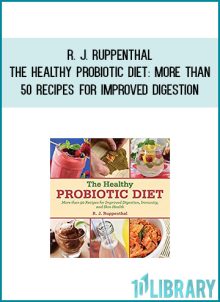 R. J. Ruppenthal - The Healthy Probiotic Diet More Than 50 Recipes for Improved Digestion, Immunity, and Skin Health at Midlibrary.com