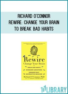 Richard O'Connor - Rewire Change Your Brain to Break Bad Habits, Overcome Addictions, Conquer Self-Destructive Behavior at Midlibrary.com