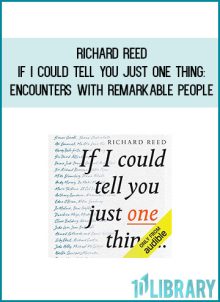Richard Reed - If I Could Tell You Just One Thing Encounters with Remarkable People and Their Most Valuable Advice at Midlibrary.com